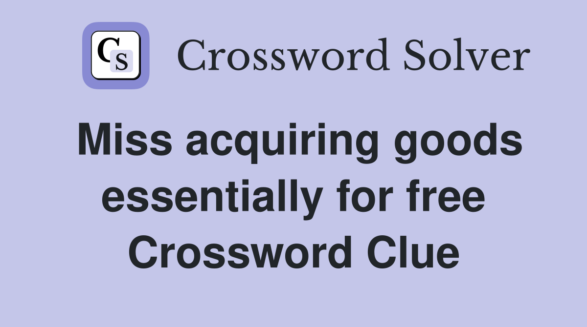 Miss acquiring goods essentially for free Crossword Clue Answers